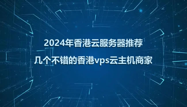 2024年香港云服务器推荐:几个不错的香港vps云主机商家 - 桔子数据